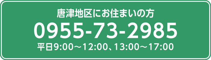 唐津地区にお住まいの方 0955-73-2985 平日9:00～12:00、13:00～17:00